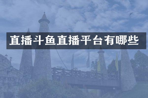 直播斗鱼直播平台有哪些