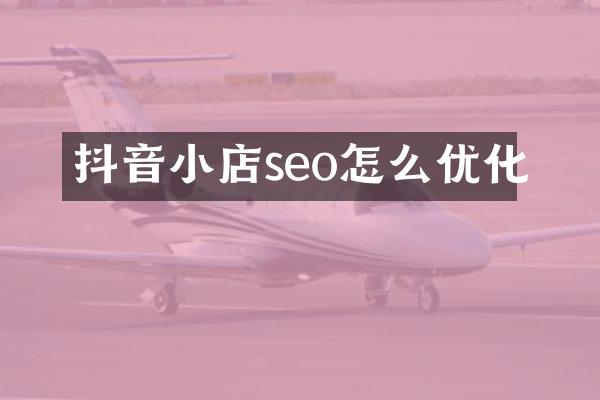 抖音小店seo怎么优化