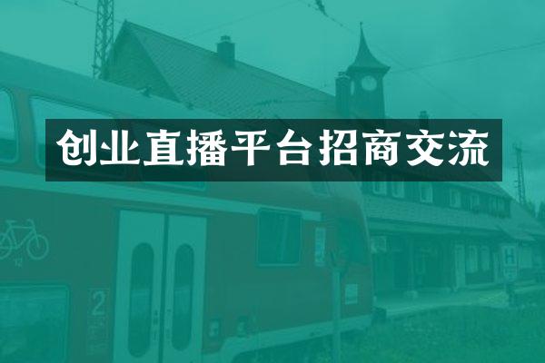 创业直播平台招商交流