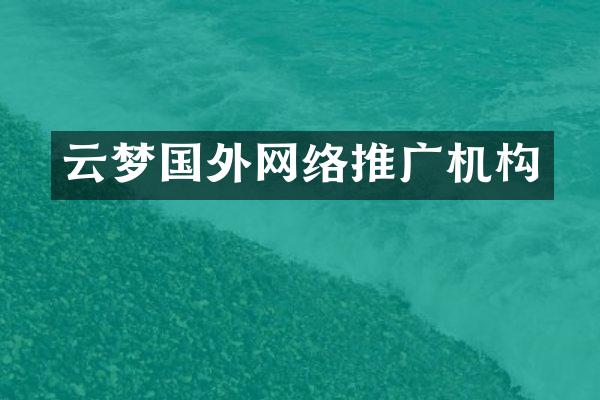 云梦国外网络推广机构