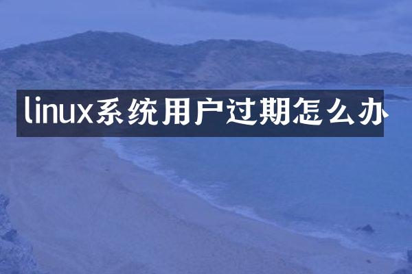linux系统用户过期怎么办