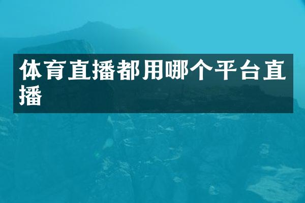 体育直播都用哪个平台直播
