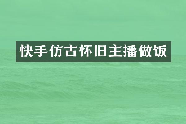 快手仿古怀旧主播做饭