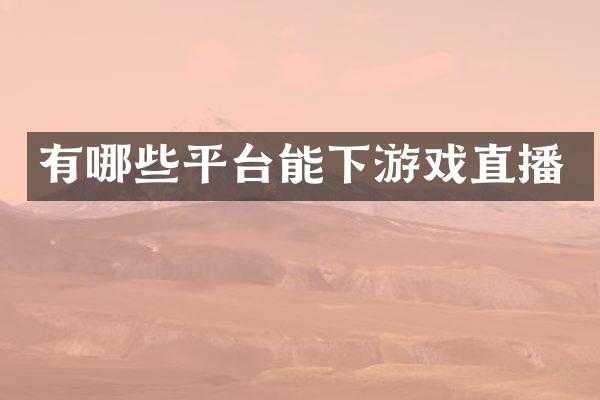 有哪些平台能下游戏直播