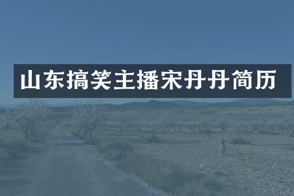 山东搞笑主播宋丹丹简历