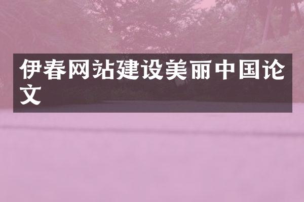 伊春网站建设美丽中国论文