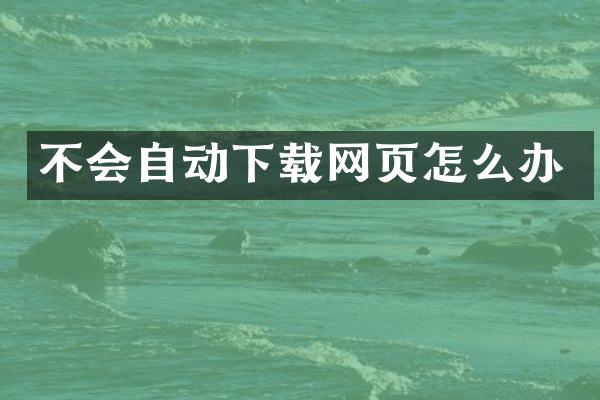 不会自动下载网页怎么办