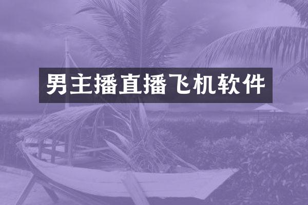 男主播直播飞机软件