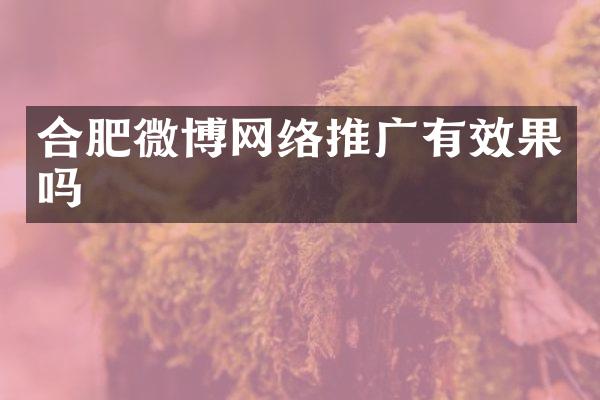 合肥微博网络推广有效果吗