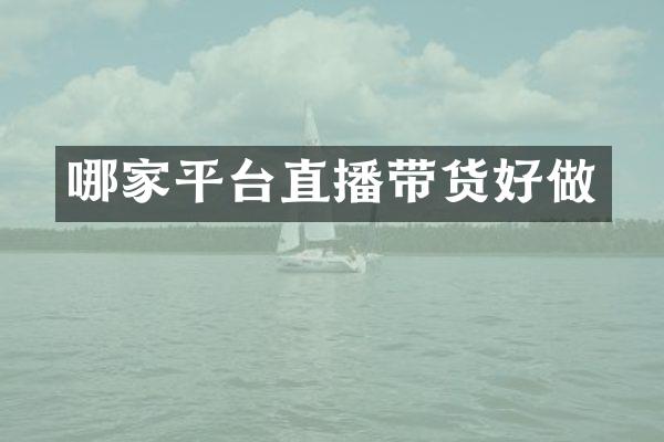 哪家平台直播带货好做