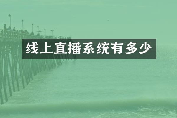 线上直播系统有多少