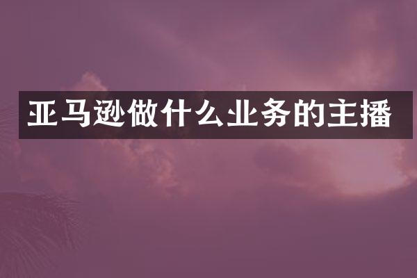 亚马逊做什么业务的主播