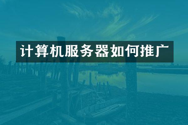 计算机服务器如何推广