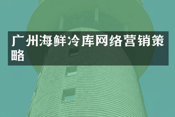 广州海鲜冷库网络营销策略