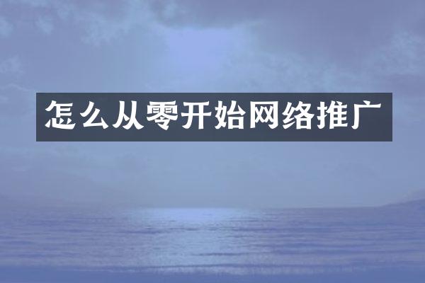 怎么从零开始网络推广