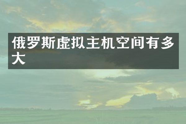 俄罗斯虚拟主机空间有多大