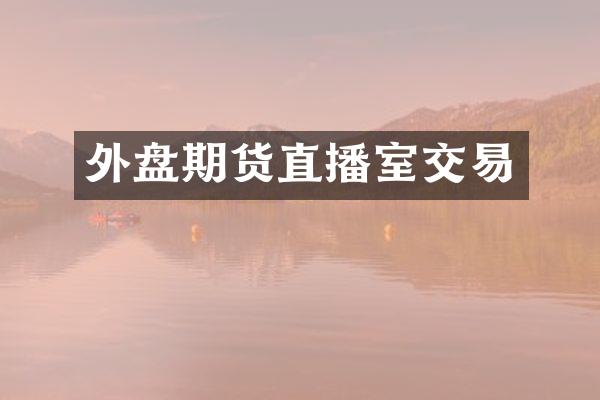 外盘期货直播室交易