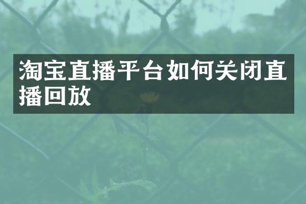 淘宝直播平台如何关闭直播回放