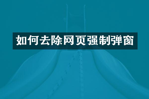 如何去除网页强制弹窗