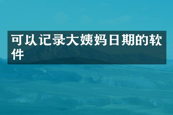 可以记录大姨妈日期的软件