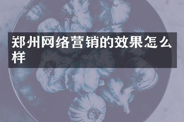 郑州网络营销的效果怎么样