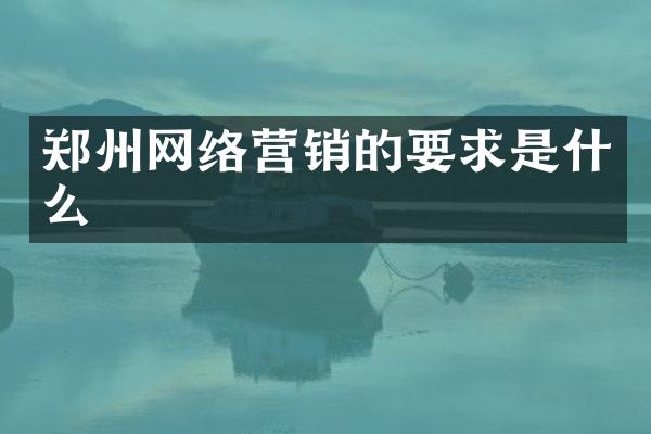 郑州网络营销的要求是什么