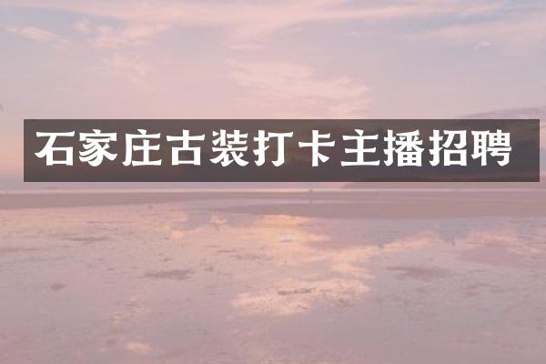 石家庄古装打卡主播招聘