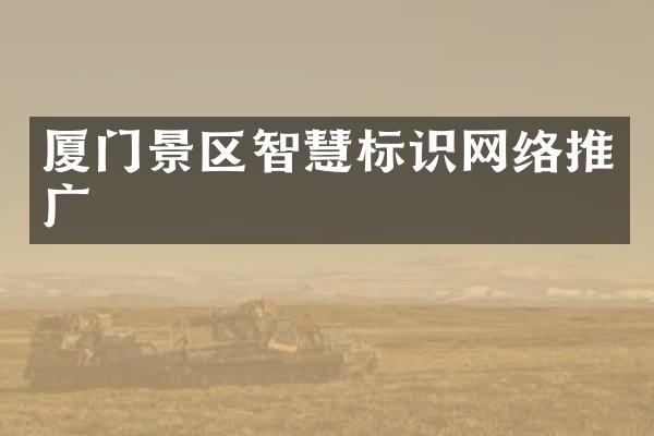 厦门景区智慧标识网络推广