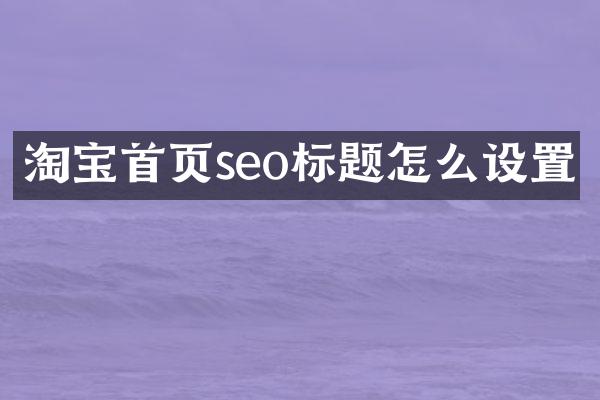 淘宝首页seo标题怎么设置