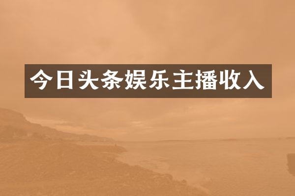 今日头条娱乐主播收入