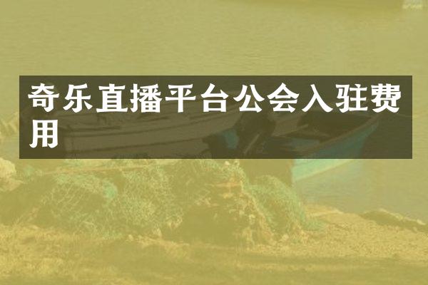 奇乐直播平台公会入驻费用
