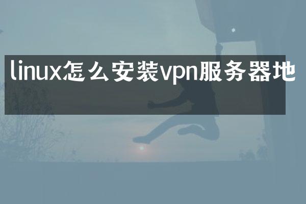 linux怎么安装vpn服务器地址