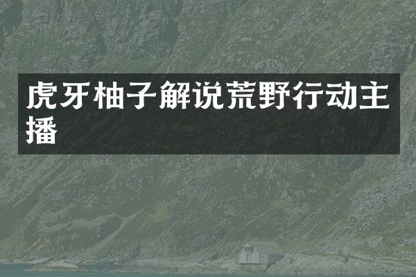 虎牙柚子解说荒野行动主播