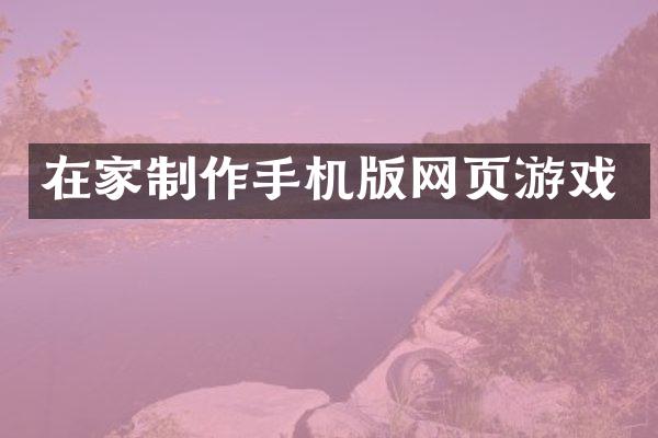 在家制作手机版网页游戏