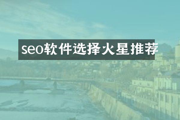 seo软件选择火星推荐