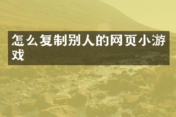 怎么复制别人的网页小游戏