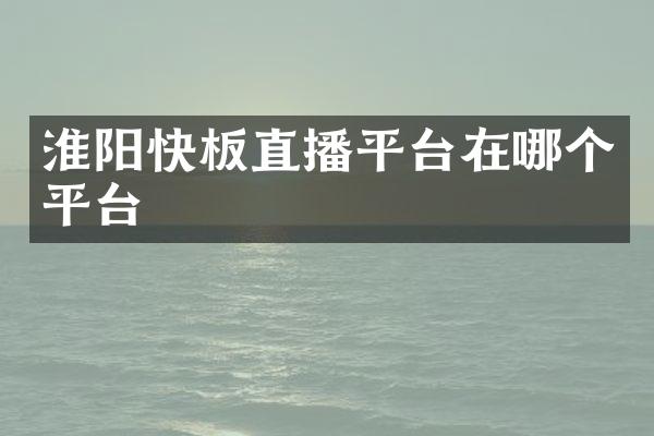 淮阳快板直播平台在哪个平台