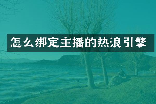 怎么绑定主播的热浪引擎