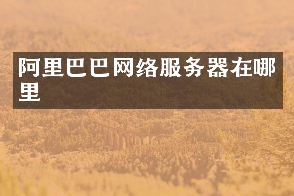 阿里巴巴网络服务器在哪里