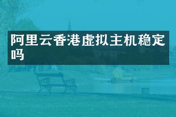 阿里云香港虚拟主机稳定吗