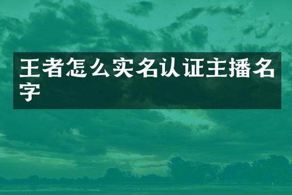 王者怎么实名认证主播名字