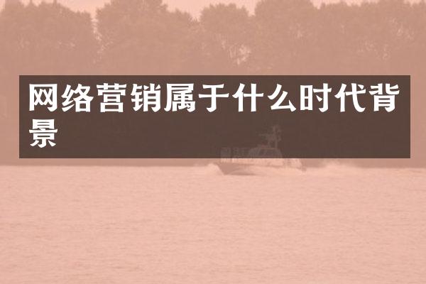 网络营销属于什么时代背景