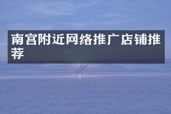 南宫附近网络推广店铺推荐