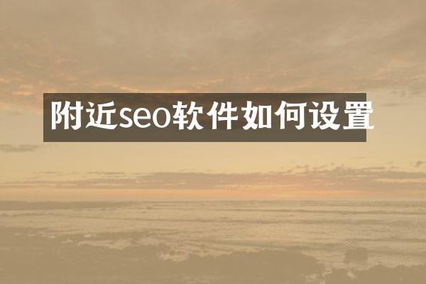 附近seo软件如何设置