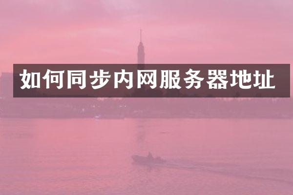如何同步内网服务器地址