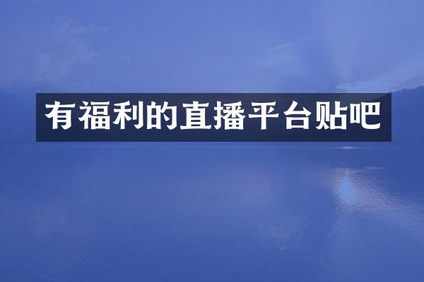 有福利的直播平台贴吧
