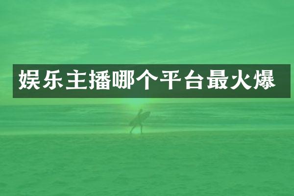 娱乐主播哪个平台最火爆