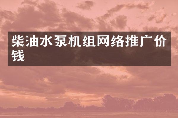 柴油水泵机组网络推广价钱