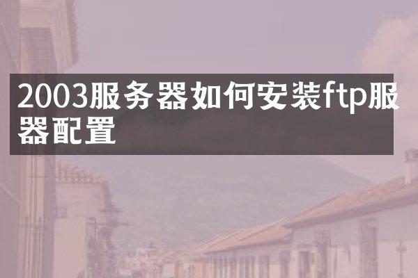 2003服务器如何安装ftp服务器配置