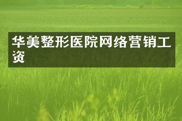 华美整形医院网络营销工资